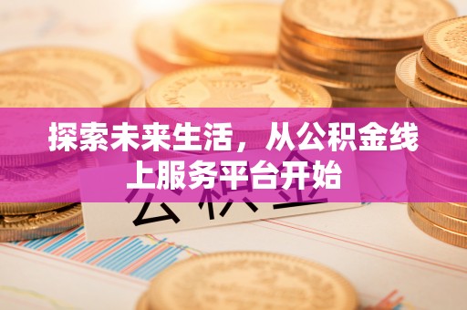 内门探索未来生活，从公积金线上服务平台开始