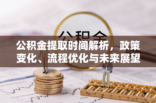 内门公积金提取时间解析，政策变化、流程优化与未来展望