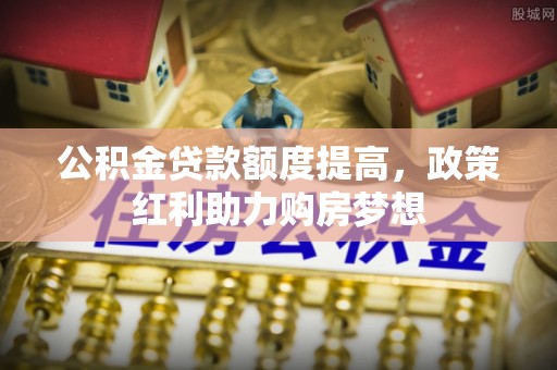 内门公积金贷款额度提高，政策红利助力购房梦想