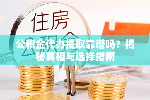 内门公积金代办提取靠谱吗？揭秘真相与选择指南