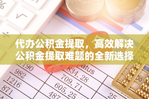 内门代办公积金提取，高效解决公积金提取难题的全新选择
