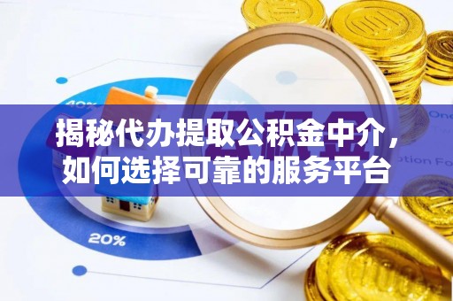 内门揭秘代办提取公积金中介，如何选择可靠的服务平台