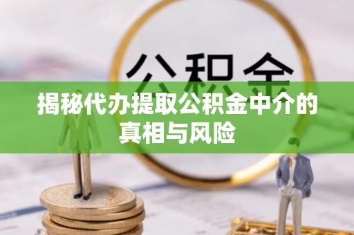 内门揭秘代办提取公积金中介的真相与风险