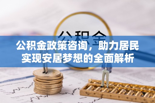 内门公积金政策咨询，助力居民实现安居梦想的全面解析