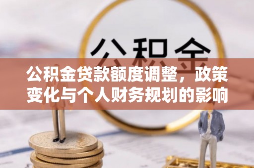 内门公积金贷款额度调整，政策变化与个人财务规划的影响分析