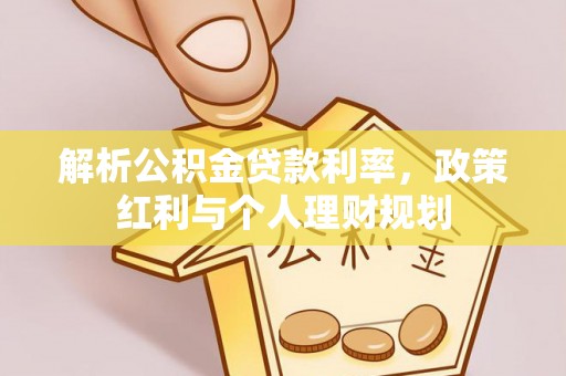 内门解析公积金贷款利率，政策红利与个人理财规划