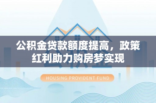 内门公积金贷款额度提高，政策红利助力购房梦实现