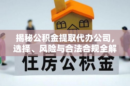 内门揭秘公积金提取代办公司，选择、风险与合法合规全解析
