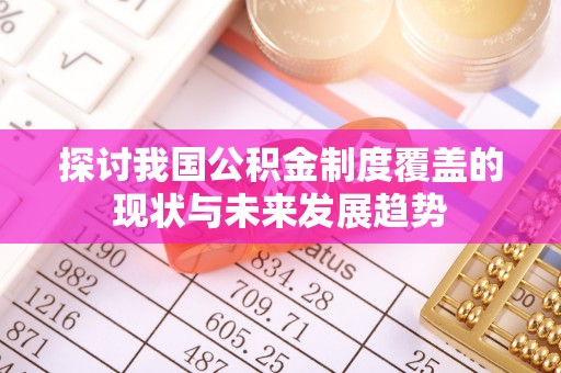 内门探讨我国公积金制度覆盖的现状与未来发展趋势