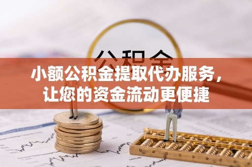 内门小额公积金提取代办服务，让您的资金流动更便捷