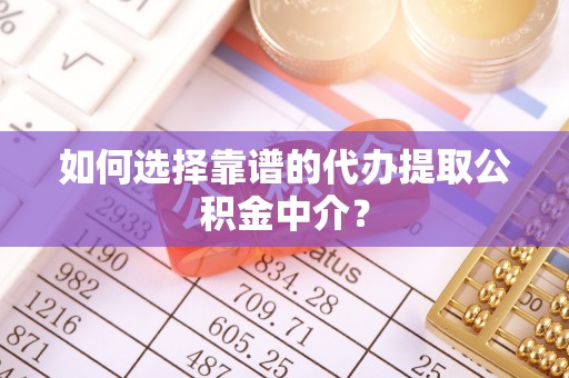内门如何选择靠谱的代办提取公积金中介？