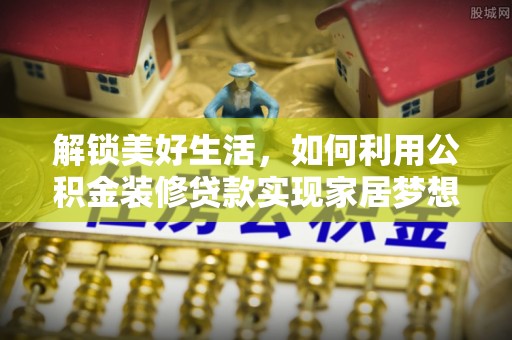 内门解锁美好生活，如何利用公积金装修贷款实现家居梦想
