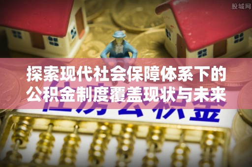 内门探索现代社会保障体系下的公积金制度覆盖现状与未来发展