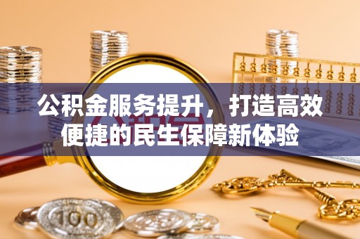 内门公积金服务提升，打造高效便捷的民生保障新体验