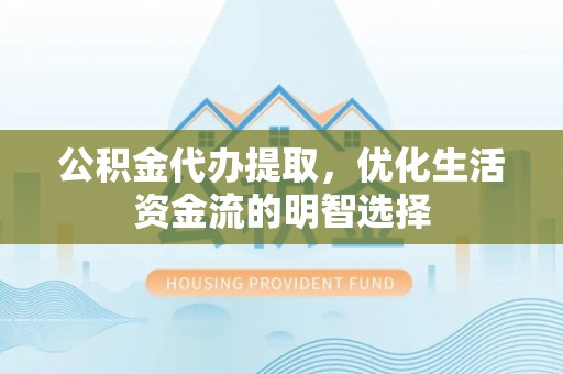 内门公积金代办提取，优化生活资金流的明智选择
