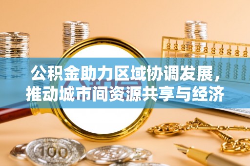 内门公积金助力区域协调发展，推动城市间资源共享与经济均衡发展