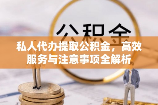 内门私人代办提取公积金，高效服务与注意事项全解析