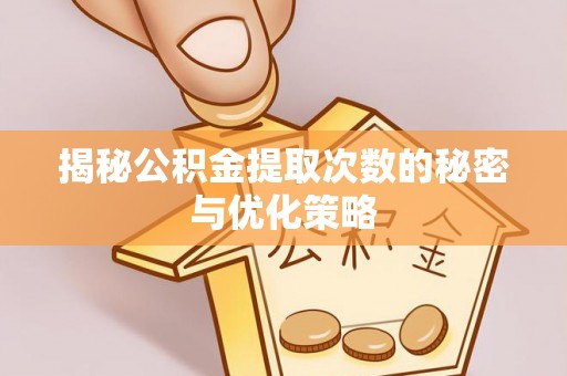 内门揭秘公积金提取次数的秘密与优化策略