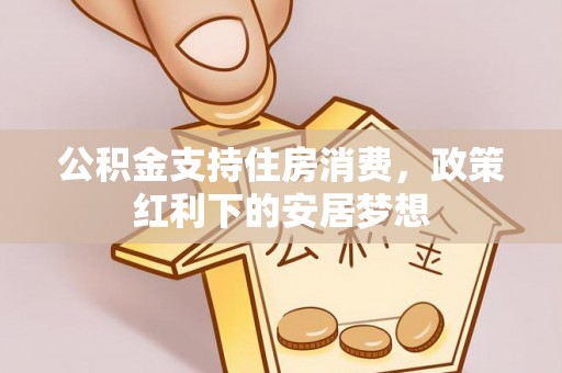 内门公积金支持住房消费，政策红利下的安居梦想