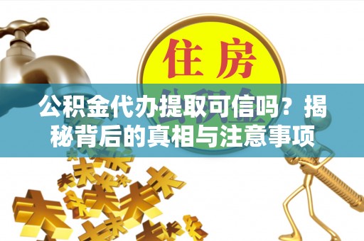 内门公积金代办提取可信吗？揭秘背后的真相与注意事项
