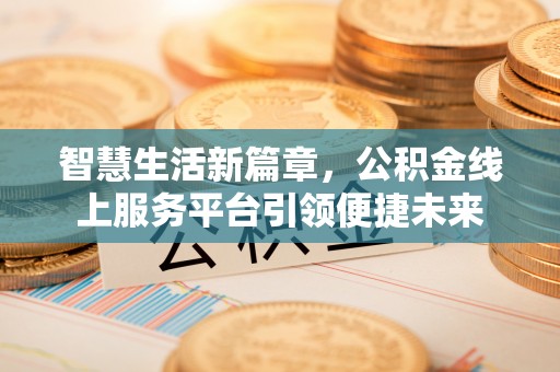内门智慧生活新篇章，公积金线上服务平台引领便捷未来