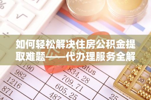 内门如何轻松解决住房公积金提取难题——代办理服务全解析
