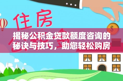 内门揭秘公积金贷款额度咨询的秘诀与技巧，助您轻松购房！