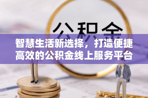 内门智慧生活新选择，打造便捷高效的公积金线上服务平台