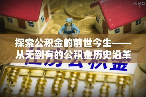 内门探索公积金的前世今生——从无到有的公积金历史沿革
