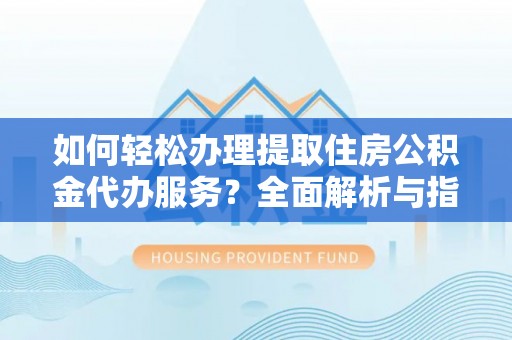 内门如何轻松办理提取住房公积金代办服务？全面解析与指南