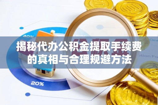 内门揭秘代办公积金提取手续费的真相与合理规避方法