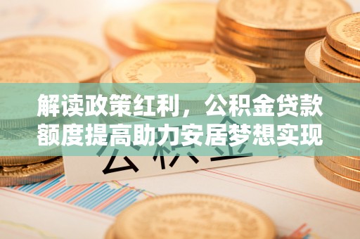 内门解读政策红利，公积金贷款额度提高助力安居梦想实现