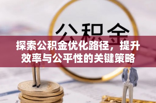 内门探索公积金优化路径，提升效率与公平性的关键策略