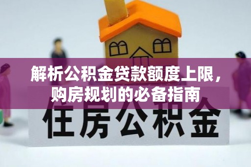 内门解析公积金贷款额度上限，购房规划的必备指南