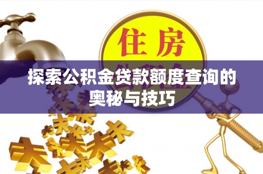 内门探索公积金贷款额度查询的奥秘与技巧
