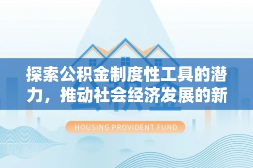 内门探索公积金制度性工具的潜力，推动社会经济发展的新引擎