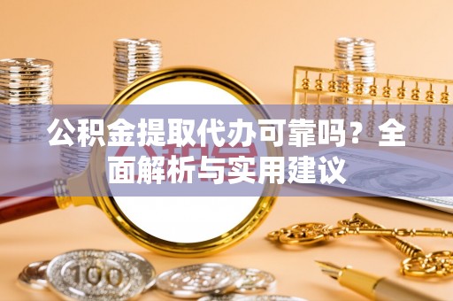 内门公积金提取代办可靠吗？全面解析与实用建议