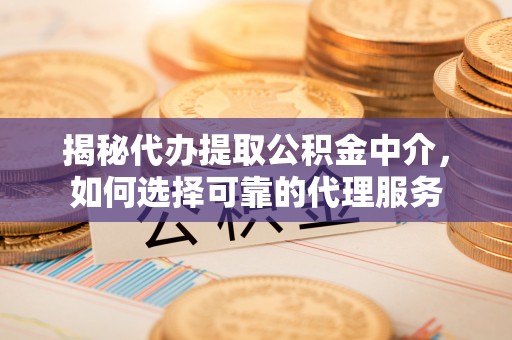 内门揭秘代办提取公积金中介，如何选择可靠的代理服务