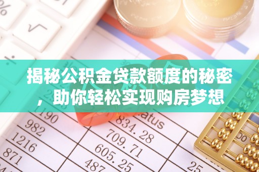 内门揭秘公积金贷款额度的秘密，助你轻松实现购房梦想