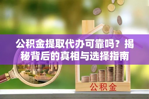 内门公积金提取代办可靠吗？揭秘背后的真相与选择指南