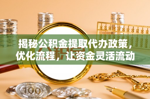 内门揭秘公积金提取代办政策，优化流程，让资金灵活流动