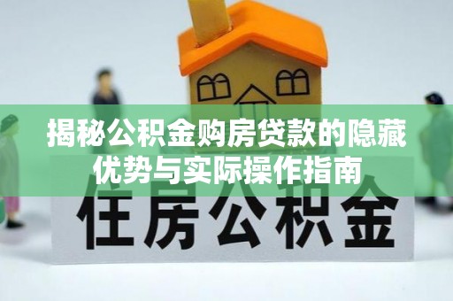 内门揭秘公积金购房贷款的隐藏优势与实际操作指南