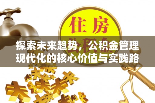 内门探索未来趋势，公积金管理现代化的核心价值与实践路径