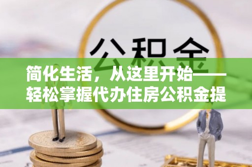 内门简化生活，从这里开始——轻松掌握代办住房公积金提取全流程