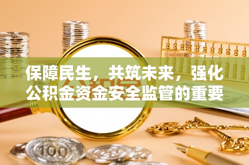 内门保障民生，共筑未来，强化公积金资金安全监管的重要性