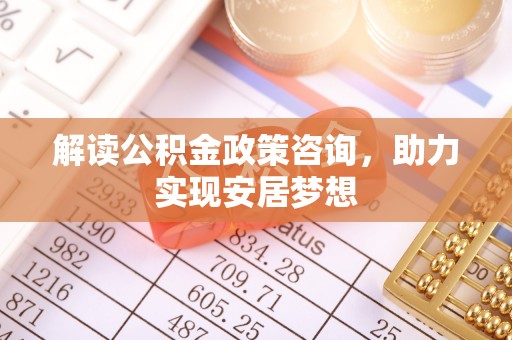 内门解读公积金政策咨询，助力实现安居梦想