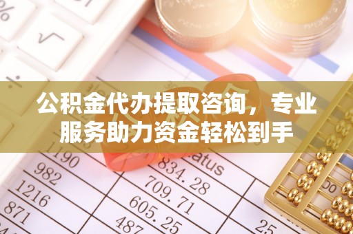 内门公积金代办提取咨询，专业服务助力资金轻松到手