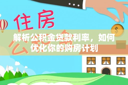 内门解析公积金贷款利率，如何优化你的购房计划