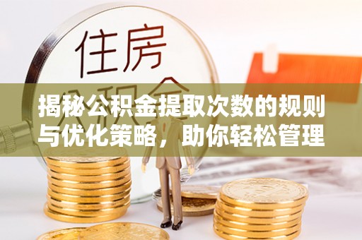 内门揭秘公积金提取次数的规则与优化策略，助你轻松管理财务