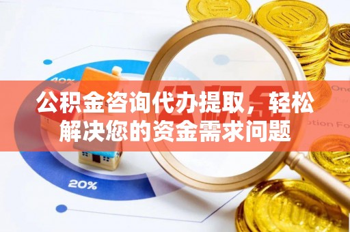 内门公积金咨询代办提取，轻松解决您的资金需求问题